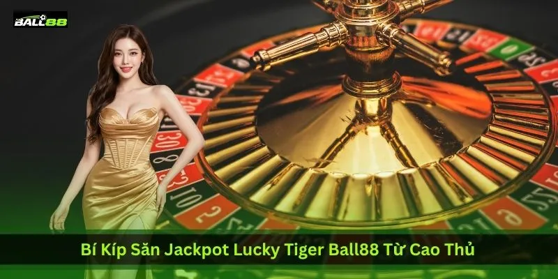 Lucky Tiger Ball88 - Game Slot Hổ May Mắn Dễ Nổ Hũ Nhất 2026 3 bi-kip-san-jackpot-lucky-tiger-ball88-tu-cao-thu