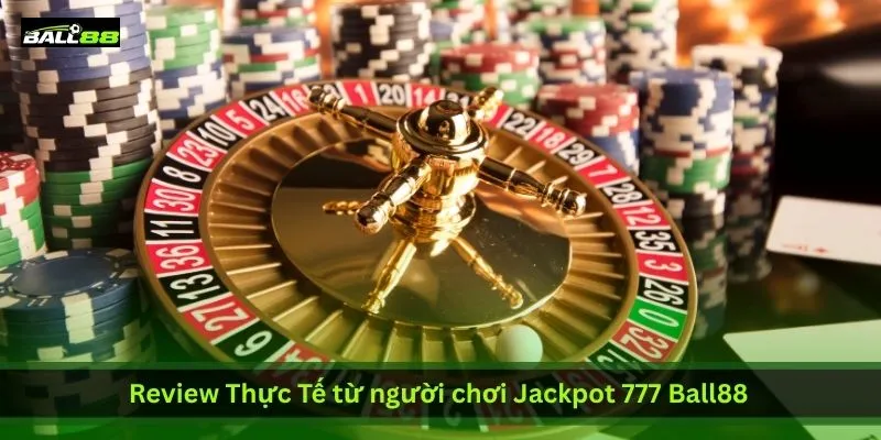 Tại Sao Jackpot 777 Ball88 Lại Hot Đến Vậy? Nổ Hũ Liên Tục 4 review-thuc-te-tu-nguoi-choi-jackpot-777-ball88